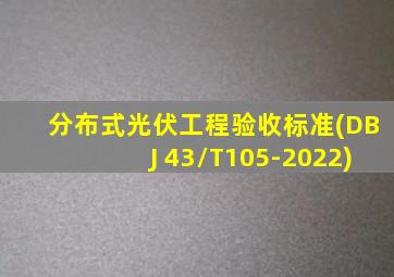 分布式光伏工程验收标准(DBJ 43/T105-2022)